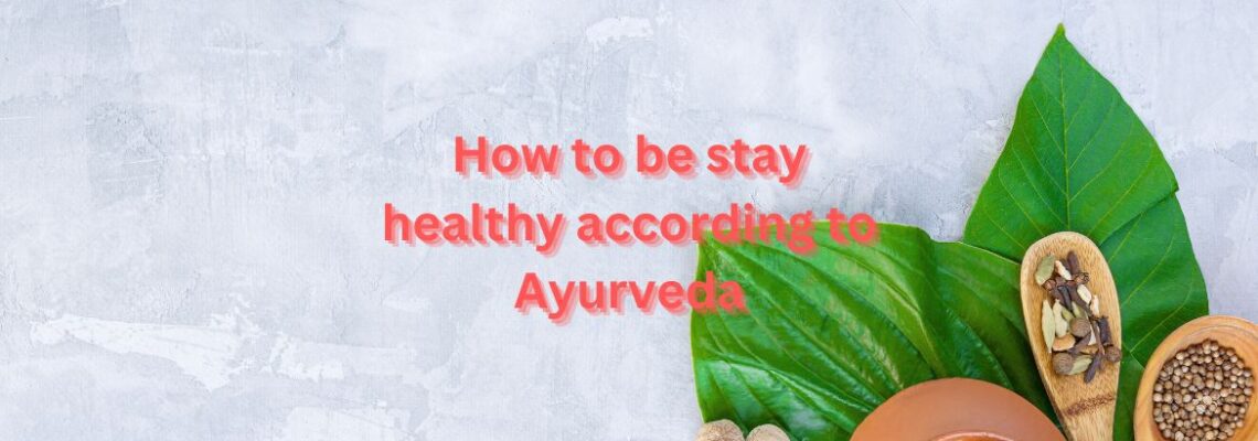 how to be stay healthy according to Ayurveda ?